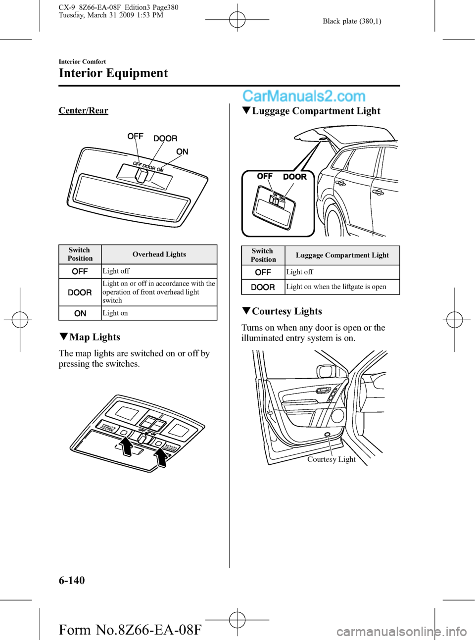 MAZDA MODEL CX-9 2009 (in English) Service Manual Black plate (380,1)
Center/Rear
Switch
PositionOverhead Lights
Light off
Light on or off in accordance with the
operation of front overhead light
switch
Light on
qMap Lights
The map lights are switche MAZDA MODEL CX-9 2009 (in English) Service Manual Black plate (380,1)
Center/Rear
Switch
PositionOverhead Lights
Light off
Light on or off in accordance with the
operation of front overhead light
switch
Light on
qMap Lights
The map lights are switche