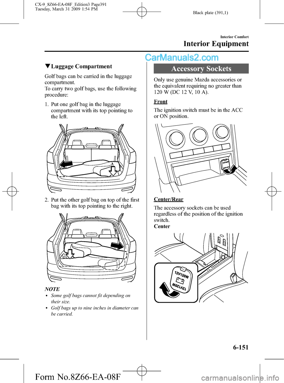 MAZDA MODEL CX-9 2009  Owners Manual (in English) Black plate (391,1)
qLuggage Compartment
Golf bags can be carried in the luggage
compartment.
To carry two golf bags, use the following
procedure:
1. Put one golf bag in the luggage
compartment with i