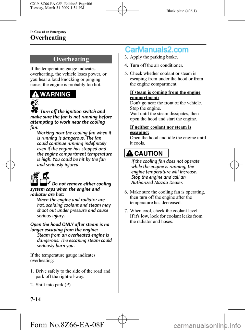 MAZDA MODEL CX-9 2009  Owners Manual (in English) Black plate (406,1)
Overheating
If the temperature gauge indicates
overheating, the vehicle loses power, or
you hear a loud knocking or pinging
noise, the engine is probably too hot.
WARNING
Turn off 