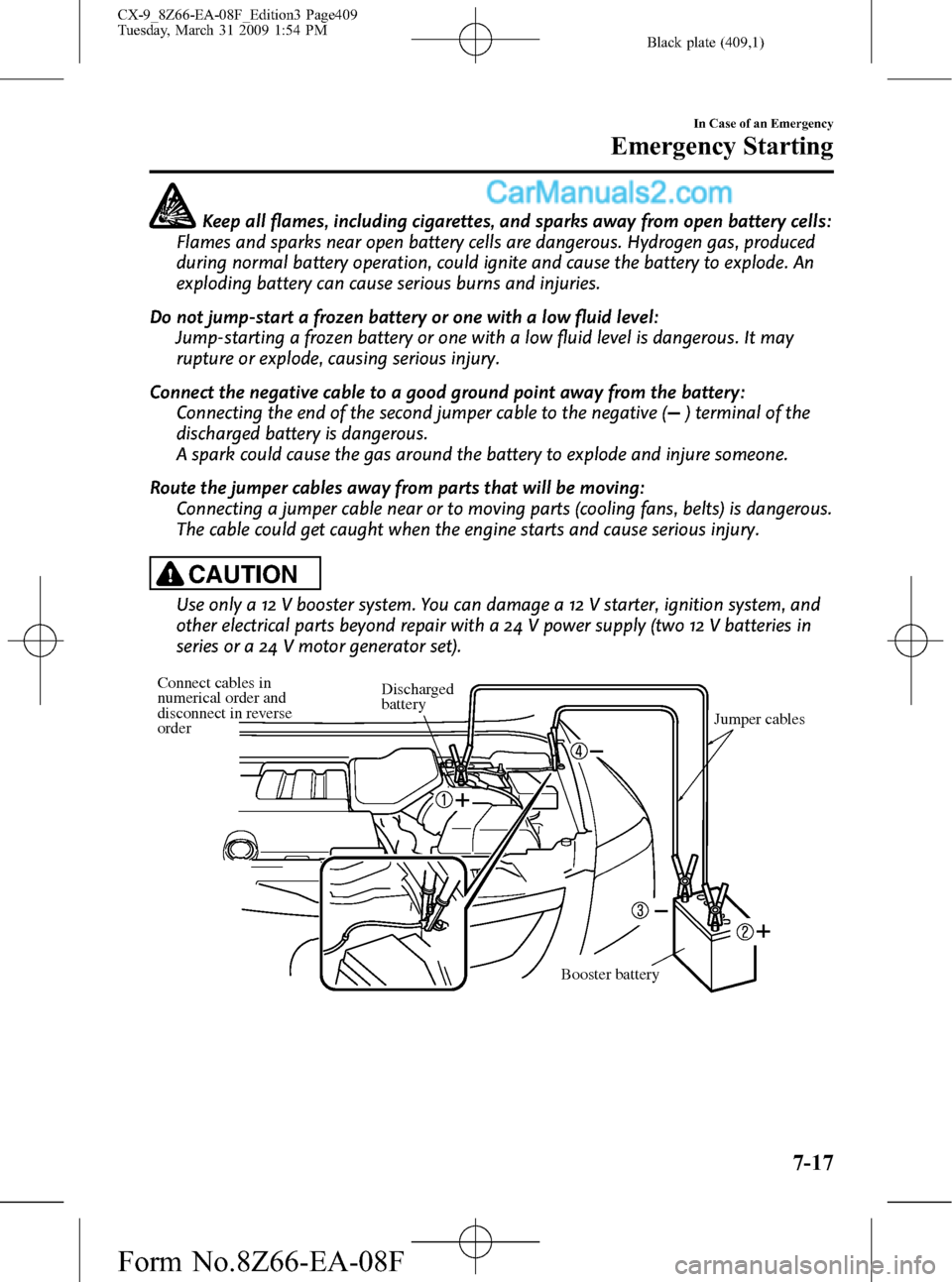 MAZDA MODEL CX-9 2009  Owners Manual (in English) Black plate (409,1)
Keep all flames, including cigarettes, and sparks away from open battery cells:
Flames and sparks near open battery cells are dangerous. Hydrogen gas, produced
during normal batter