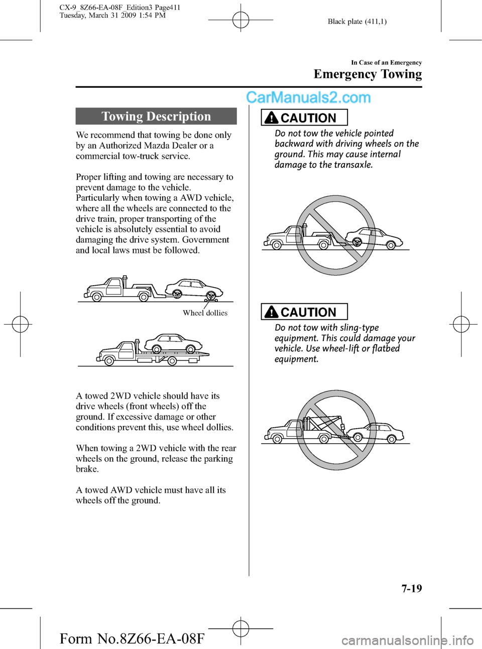 MAZDA MODEL CX-9 2009  Owners Manual (in English) Black plate (411,1)
Towing Description
We recommend that towing be done only
by an Authorized Mazda Dealer or a
commercial tow-truck service.
Proper lifting and towing are necessary to
prevent damage 
