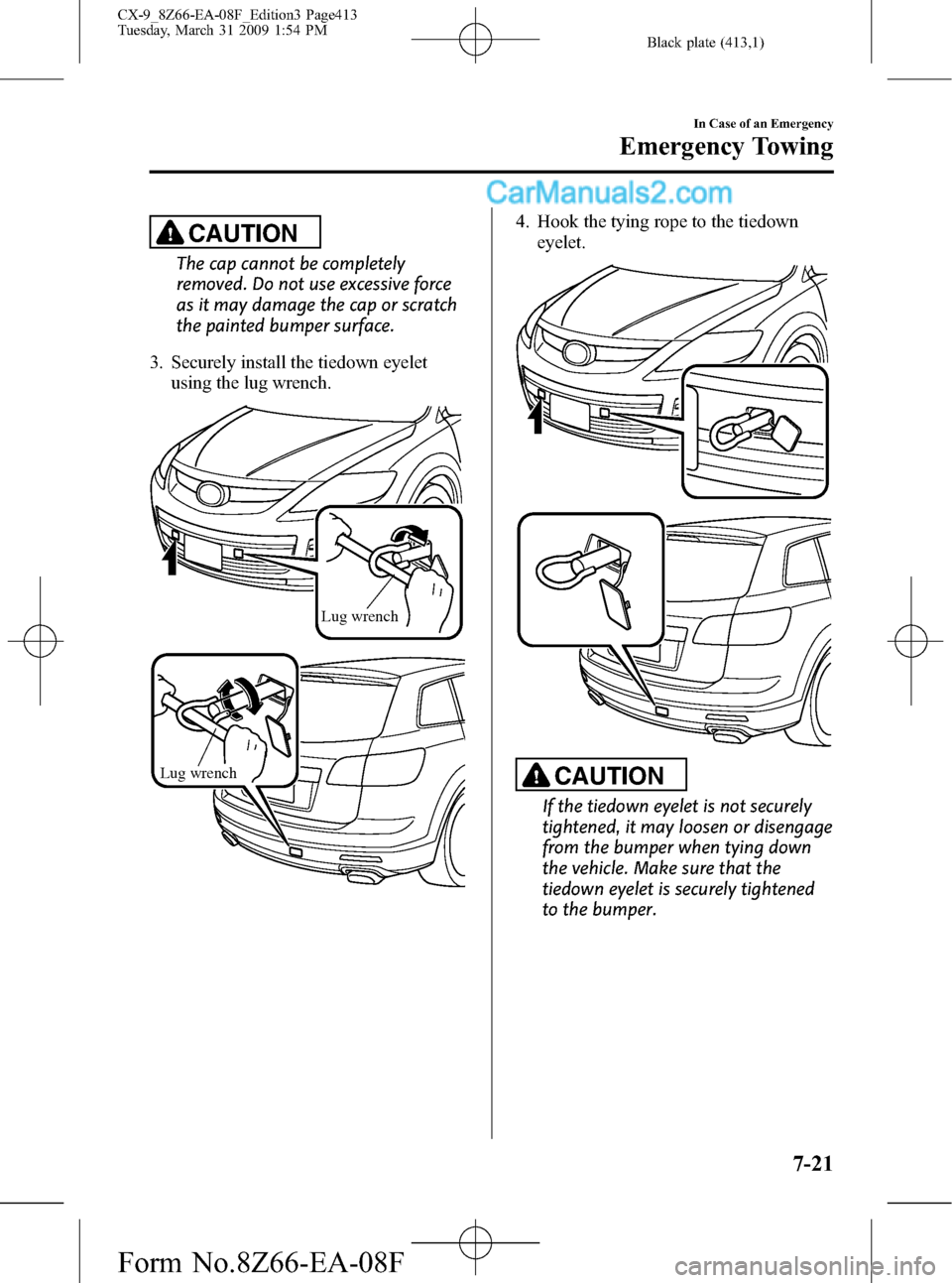 MAZDA MODEL CX-9 2009   (in English) Repair Manual Black plate (413,1)
CAUTION
The cap cannot be completely
removed. Do not use excessive force
as it may damage the cap or scratch
the painted bumper surface.
3. Securely install the tiedown eyelet
usin