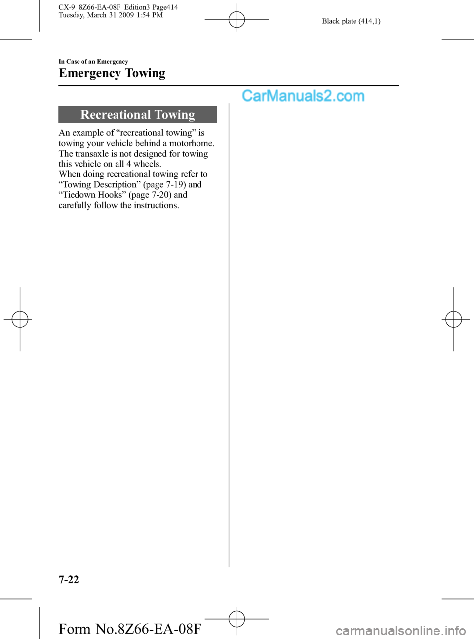 MAZDA MODEL CX-9 2009  Owners Manual (in English) Black plate (414,1)
Recreational Towing
An example of“recreational towing”is
towing your vehicle behind a motorhome.
The transaxle is not designed for towing
this vehicle on all 4 wheels.
When doi
