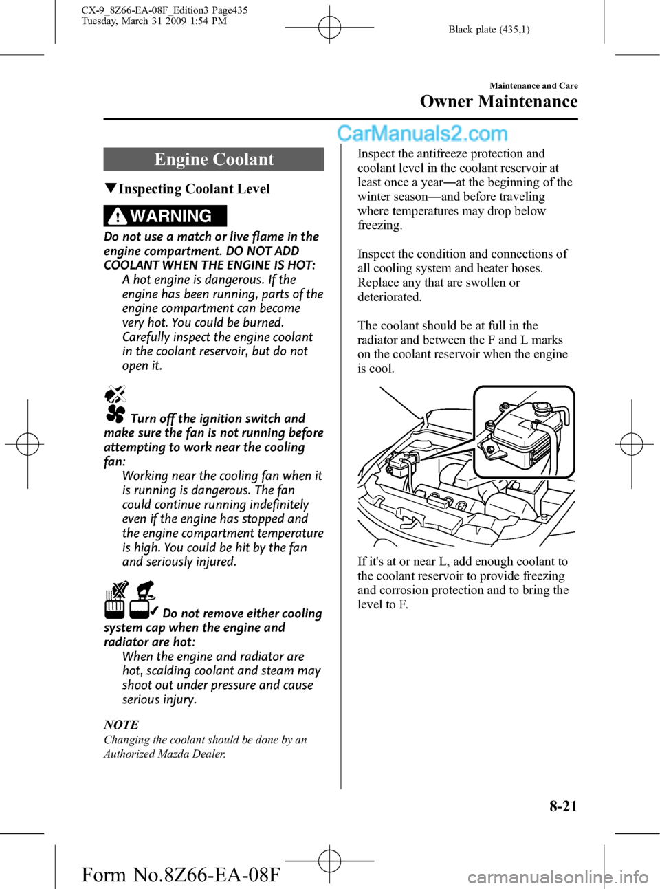 MAZDA MODEL CX-9 2009  Owners Manual (in English) Black plate (435,1)
Engine Coolant
qInspecting Coolant Level
WARNING
Do not use a match or live flame in the
engine compartment. DO NOT ADD
COOLANT WHEN THE ENGINE IS HOT:
A hot engine is dangerous. I