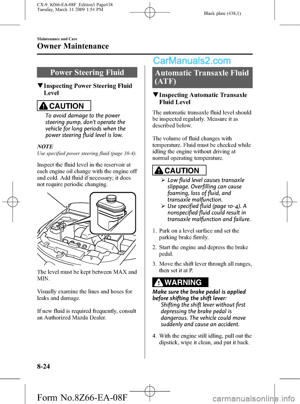 MAZDA MODEL CX-9 2009  Owners Manual (in English) Black plate (438,1)
Power Steering Fluid
qInspecting Power Steering Fluid
Level
CAUTION
To avoid damage to the power
steering pump, dont operate the
vehicle for long periods when the
power steering f