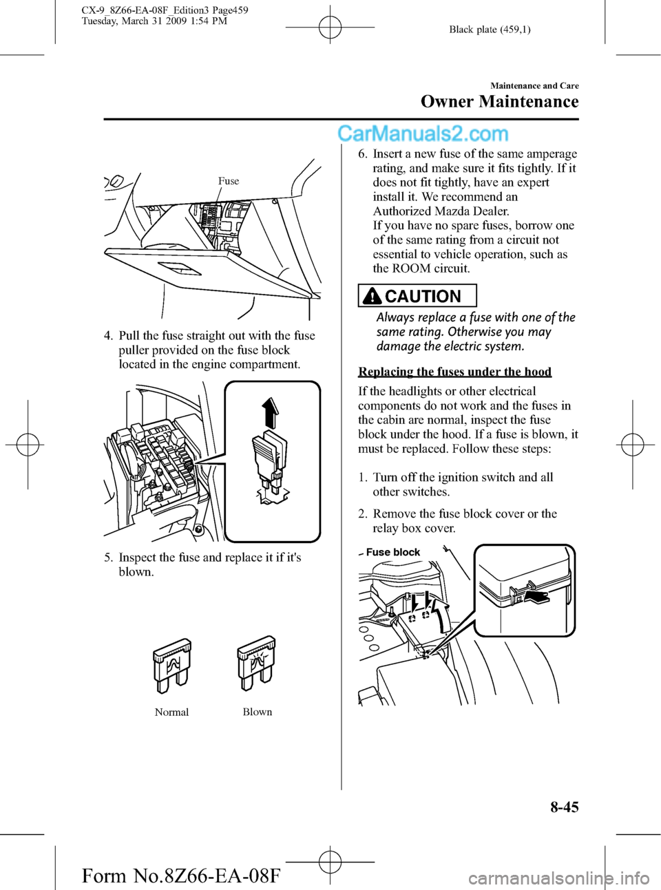 MAZDA MODEL CX-9 2009  Owners Manual (in English) Black plate (459,1)
Fuse
4. Pull the fuse straight out with the fuse
puller provided on the fuse block
located in the engine compartment.
5. Inspect the fuse and replace it if its
blown.
NormalBlown
