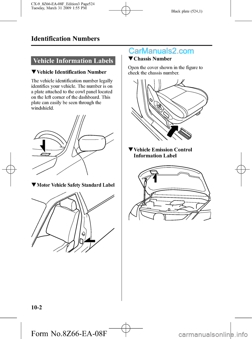 MAZDA MODEL CX-9 2009   (in English) Owners Manual Black plate (524,1)
Vehicle Information Labels
qVehicle Identification Number
The vehicle identification number legally
identifies your vehicle. The number is on
a plate attached to the cowl panel loc