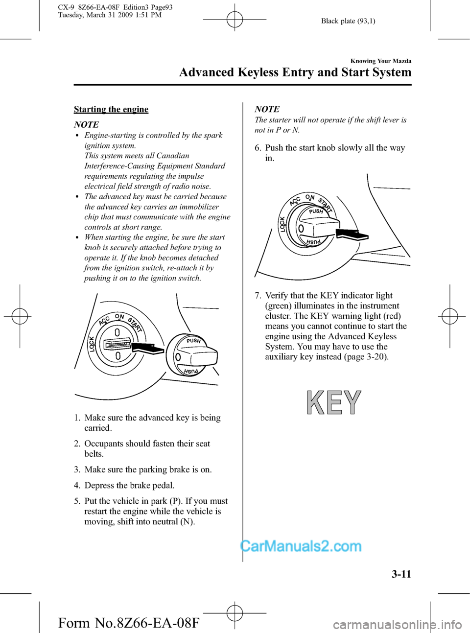 MAZDA MODEL CX-9 2009  Owners Manual (in English) Black plate (93,1)
Starting the engine
NOTE
lEngine-starting is controlled by the spark
ignition system.
This system meets all Canadian
Interference-Causing Equipment Standard
requirements regulating 