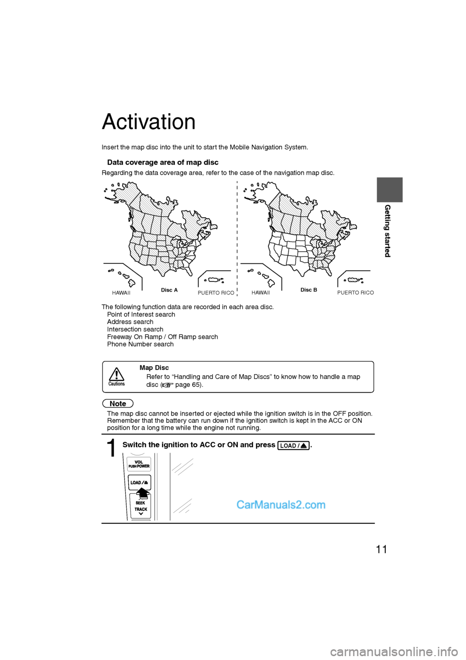 MAZDA MODEL CX-9 2009 Navigation Manual (in English) 11
Getting started
Activation
Insert the map disc into the unit to start the Mobile Navigation System.
nData coverage area of map disc
Regarding the data coverage area, refer to the case of the naviga MAZDA MODEL CX-9 2009 Navigation Manual (in English) 11
Getting started
Activation
Insert the map disc into the unit to start the Mobile Navigation System.
nData coverage area of map disc
Regarding the data coverage area, refer to the case of the naviga