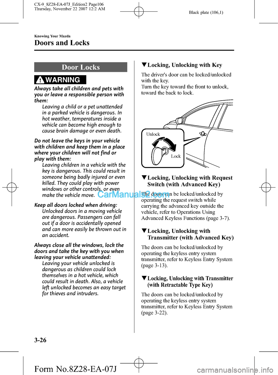 MAZDA MODEL CX-9 2008  Owners Manual (in English) Black plate (106,1)
Door Locks
WARNING
Always take all children and pets with
you or leave a responsible person with
them:
Leaving a child or a pet unattended
in a parked vehicle is dangerous. In
hot 