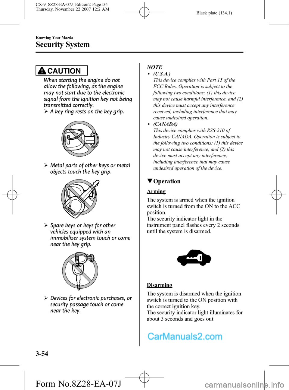 MAZDA MODEL CX-9 2008  Owners Manual (in English) Black plate (134,1)
CAUTION
When starting the engine do not
allow the following, as the engine
may not start due to the electronic
signal from the ignition key not being
transmitted correctly.
ØA key