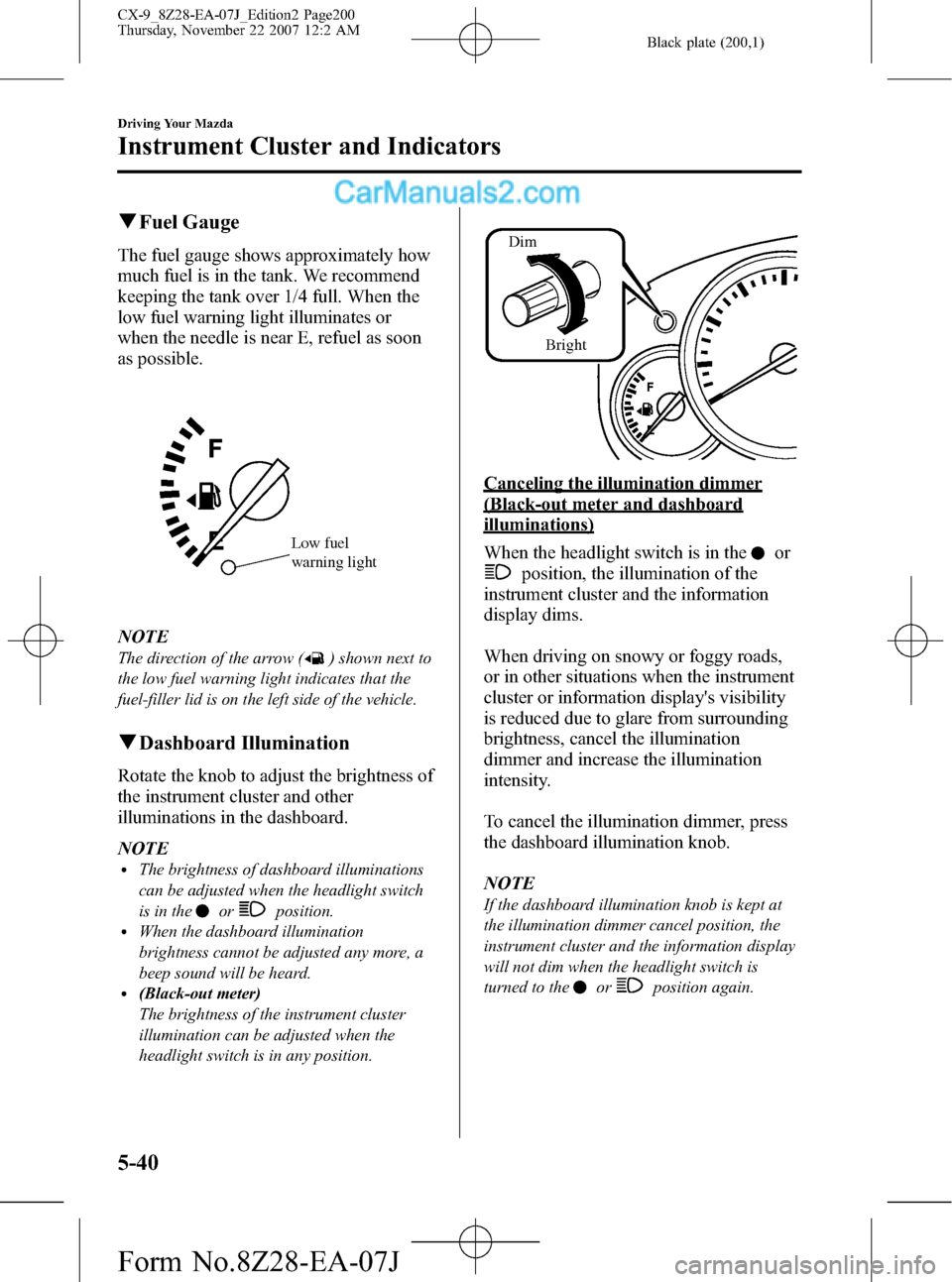 MAZDA MODEL CX-9 2008  Owners Manual (in English) Black plate (200,1)
qFuel Gauge
The fuel gauge shows approximately how
much fuel is in the tank. We recommend
keeping the tank over 1/4 full. When the
low fuel warning light illuminates or
when the ne