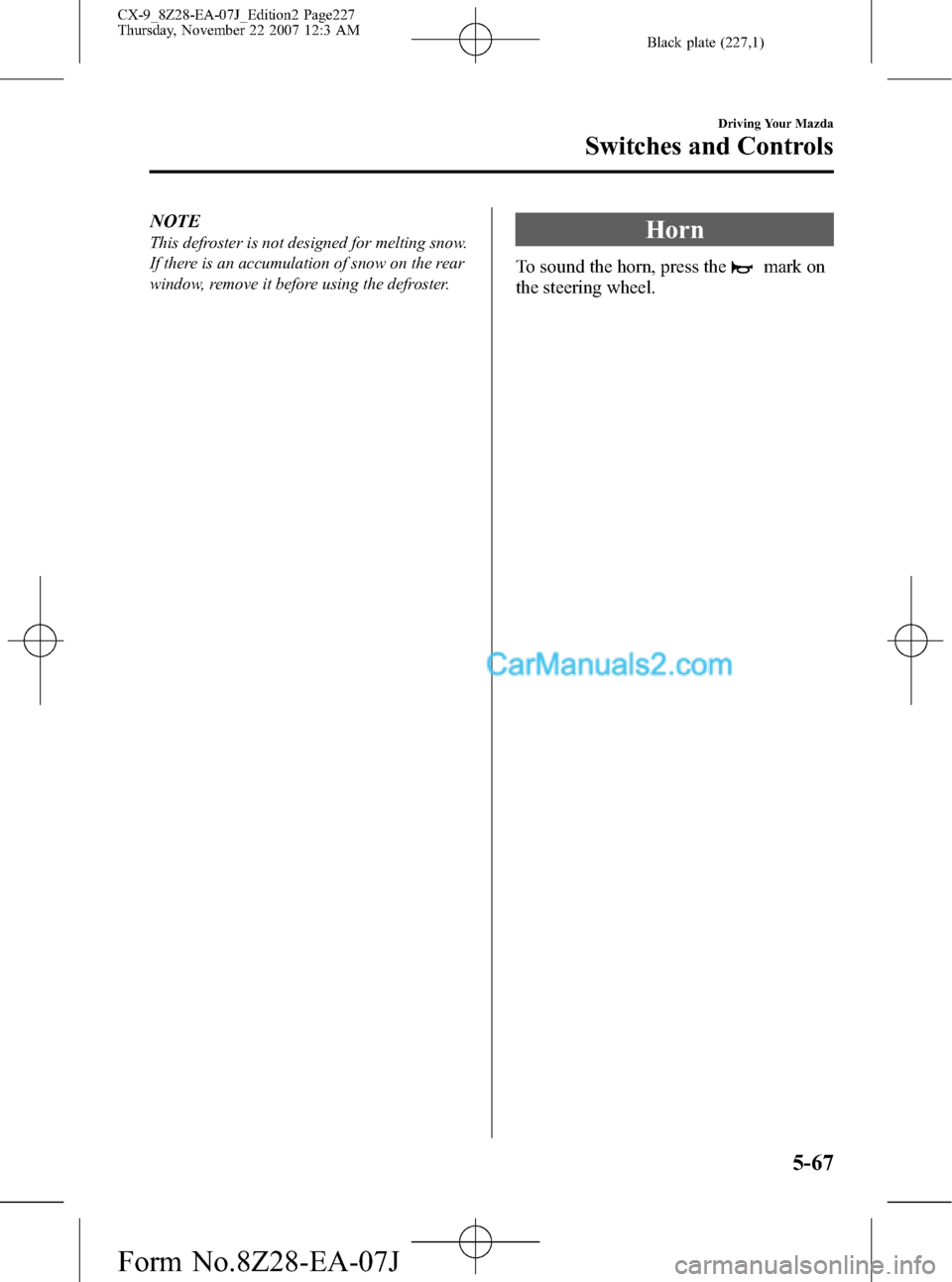 MAZDA MODEL CX-9 2008 (in English) Service Manual Black plate (227,1)
NOTE
This defroster is not designed for melting snow.
If there is an accumulation of snow on the rear
window, remove it before using the defroster.Horn
To sound the horn, press the MAZDA MODEL CX-9 2008 (in English) Service Manual Black plate (227,1)
NOTE
This defroster is not designed for melting snow.
If there is an accumulation of snow on the rear
window, remove it before using the defroster.Horn
To sound the horn, press the