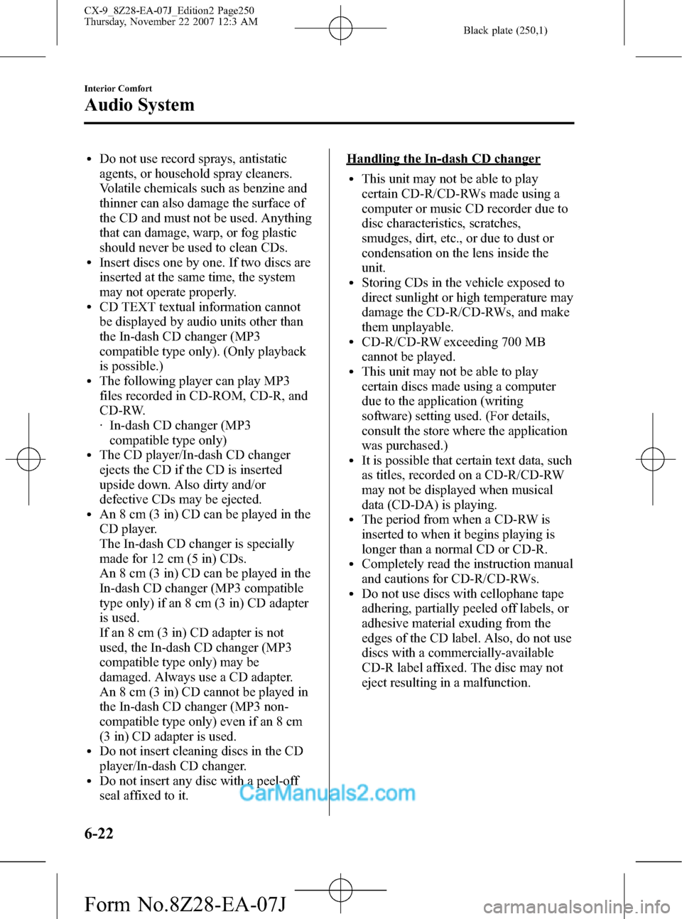 MAZDA MODEL CX-9 2008  Owners Manual (in English) Black plate (250,1)
lDo not use record sprays, antistatic
agents, or household spray cleaners.
Volatile chemicals such as benzine and
thinner can also damage the surface of
the CD and must not be used