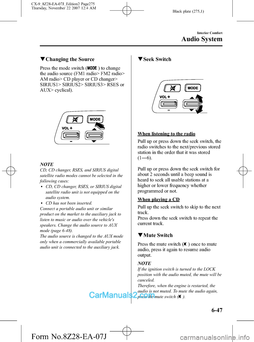 MAZDA MODEL CX-9 2008 Owners Manual (in English) Black plate (275,1)
qChanging the Source
Press the mode switch () to change
the audio source (FM1 radio> FM2 radio>
AM radio> CD player or CD changer>
SIRIUS1> SIRIUS2> SIRIUS3> RSES or
AUX> cyclical) MAZDA MODEL CX-9 2008 Owners Manual (in English) Black plate (275,1)
qChanging the Source
Press the mode switch () to change
the audio source (FM1 radio> FM2 radio>
AM radio> CD player or CD changer>
SIRIUS1> SIRIUS2> SIRIUS3> RSES or
AUX> cyclical)