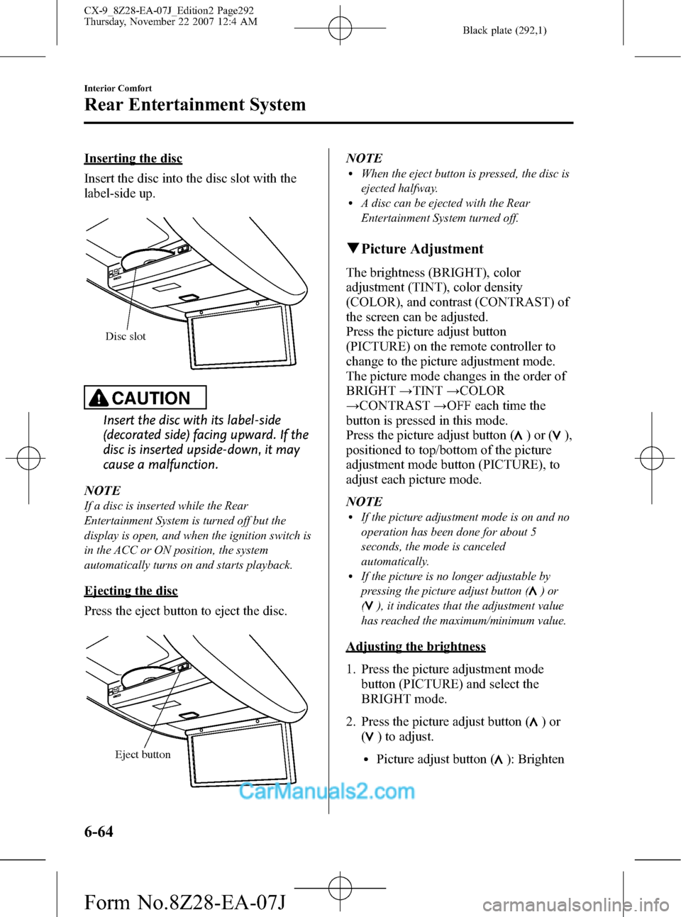 MAZDA MODEL CX-9 2008 Owners Manual (in English) Black plate (292,1)
Inserting the disc
Insert the disc into the disc slot with the
label-side up.
Disc slot
CAUTION
Insert the disc with its label-side
(decorated side) facing upward. If the
disc is i MAZDA MODEL CX-9 2008 Owners Manual (in English) Black plate (292,1)
Inserting the disc
Insert the disc into the disc slot with the
label-side up.
Disc slot
CAUTION
Insert the disc with its label-side
(decorated side) facing upward. If the
disc is i