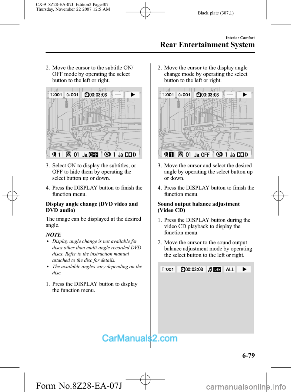 MAZDA MODEL CX-9 2008 Owners Manual (in English) Black plate (307,1)
2. Move the cursor to the subtitle ON/
OFF mode by operating the select
button to the left or right.
3. Select ON to display the subtitles, or
OFF to hide them by operating the
sel MAZDA MODEL CX-9 2008 Owners Manual (in English) Black plate (307,1)
2. Move the cursor to the subtitle ON/
OFF mode by operating the select
button to the left or right.
3. Select ON to display the subtitles, or
OFF to hide them by operating the
sel