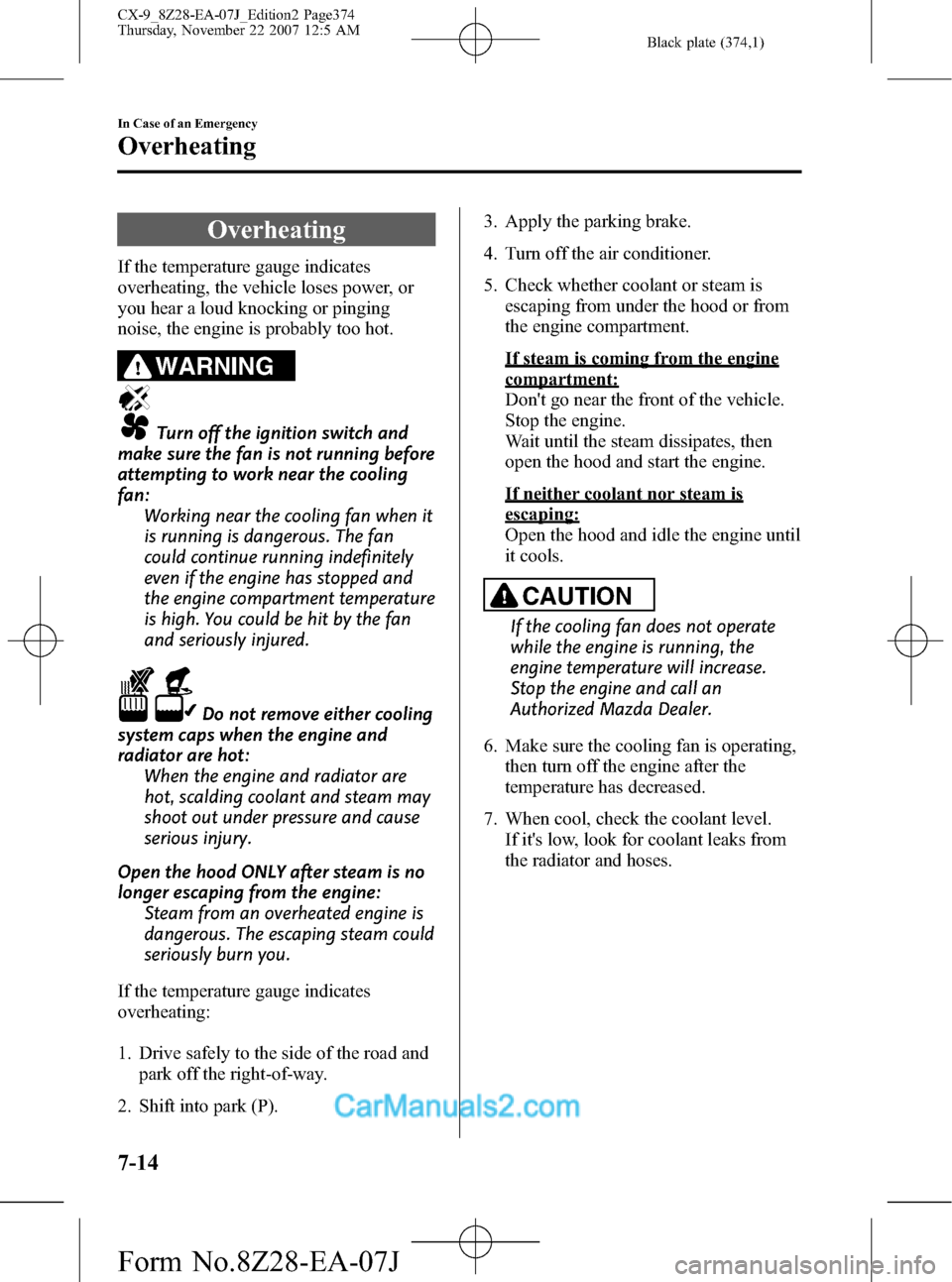 MAZDA MODEL CX-9 2008  Owners Manual (in English) Black plate (374,1)
Overheating
If the temperature gauge indicates
overheating, the vehicle loses power, or
you hear a loud knocking or pinging
noise, the engine is probably too hot.
WARNING
Turn off 