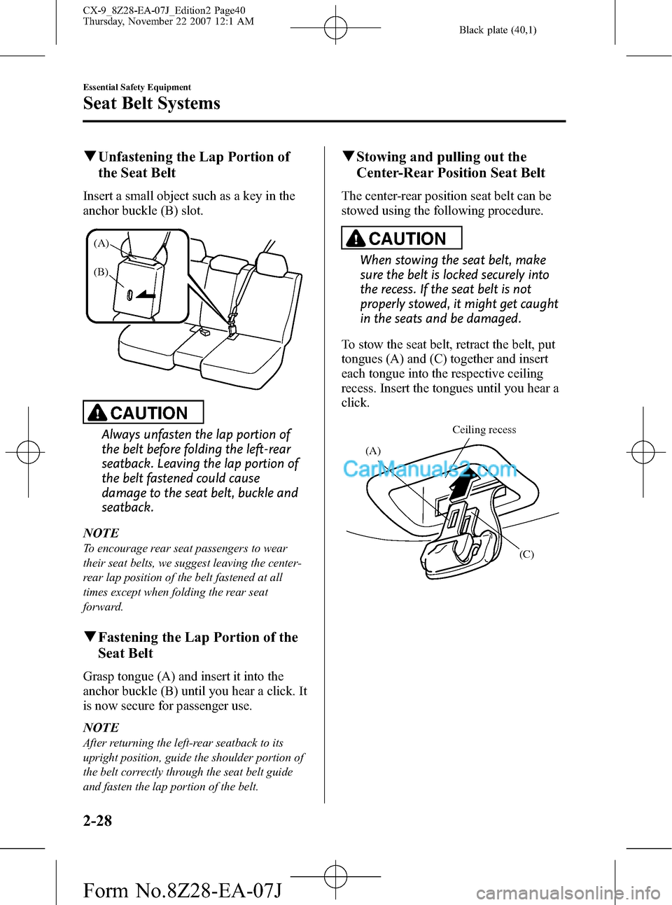 MAZDA MODEL CX-9 2008  Owners Manual (in English) Black plate (40,1)
qUnfastening the Lap Portion of
the Seat Belt
Insert a small object such as a key in the
anchor buckle (B) slot.
(A)
(B)
CAUTION
Always unfasten the lap portion of
the belt before f