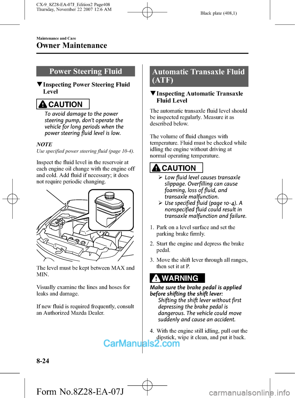 MAZDA MODEL CX-9 2008  Owners Manual (in English) Black plate (408,1)
Power Steering Fluid
qInspecting Power Steering Fluid
Level
CAUTION
To avoid damage to the power
steering pump, dont operate the
vehicle for long periods when the
power steering f