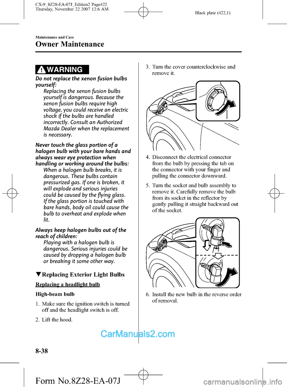MAZDA MODEL CX-9 2008  Owners Manual (in English) Black plate (422,1)
WARNING
Do not replace the xenon fusion bulbs
yourself:
Replacing the xenon fusion bulbs
yourself is dangerous. Because the
xenon fusion bulbs require high
voltage, you could recei
