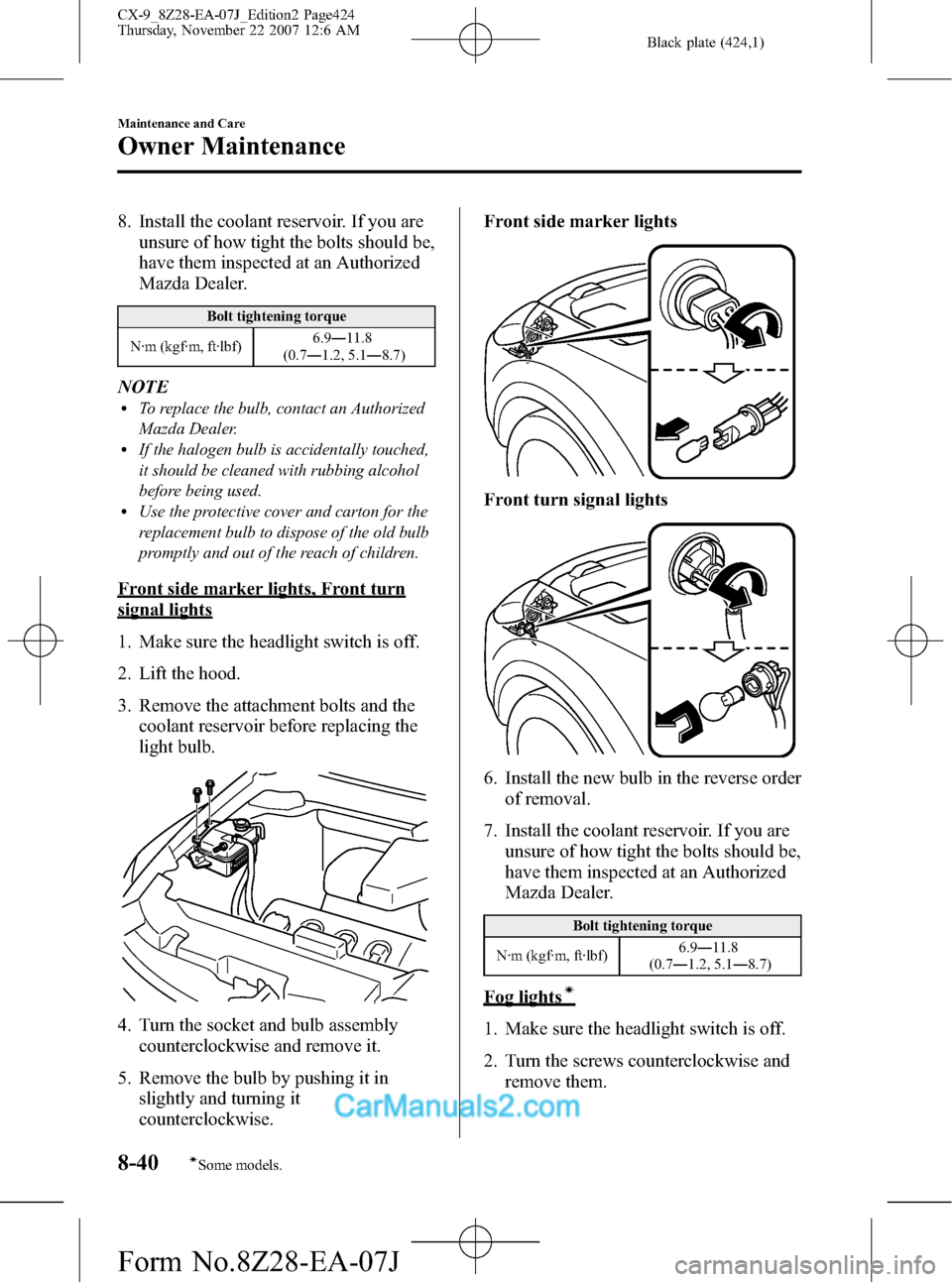 MAZDA MODEL CX-9 2008  Owners Manual (in English) Black plate (424,1)
8. Install the coolant reservoir. If you are
unsure of how tight the bolts should be,
have them inspected at an Authorized
Mazda Dealer.
Bolt tightening torque
N·m (kgf·m, ft·lb