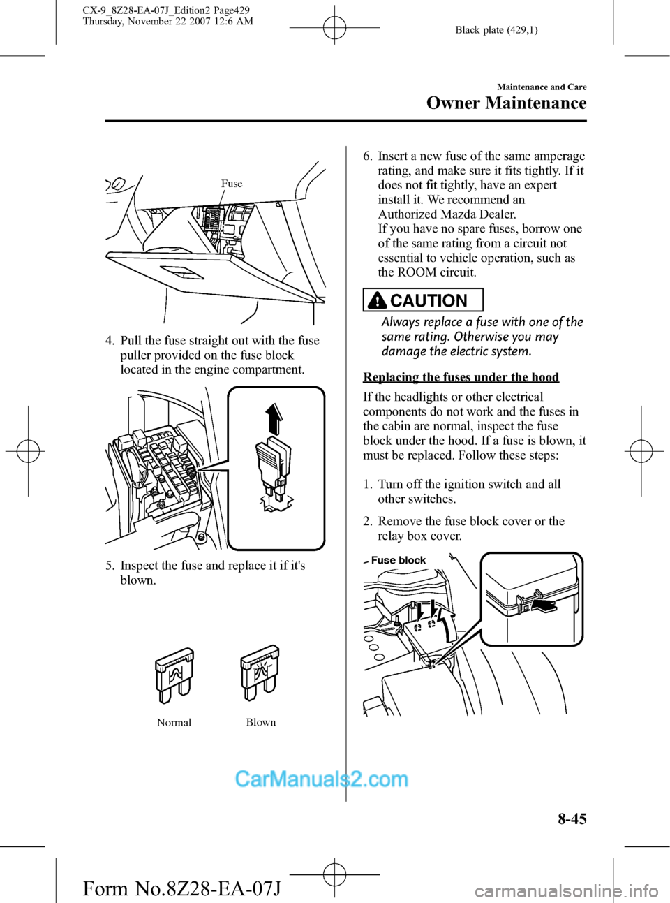 MAZDA MODEL CX-9 2008  Owners Manual (in English) Black plate (429,1)
Fuse
4. Pull the fuse straight out with the fuse
puller provided on the fuse block
located in the engine compartment.
5. Inspect the fuse and replace it if its
blown.
NormalBlown
