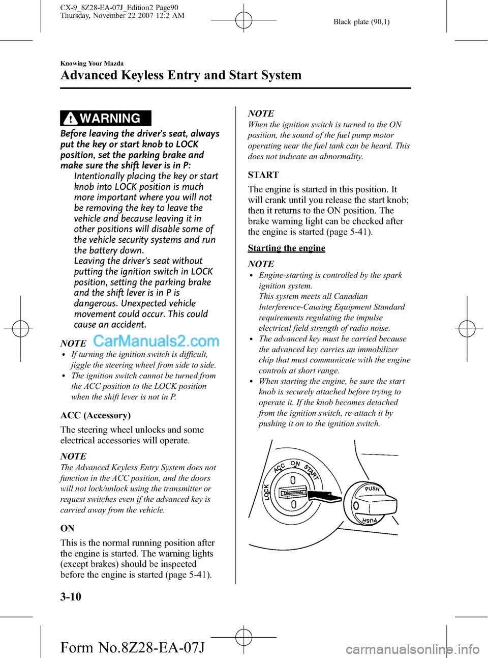 MAZDA MODEL CX-9 2008   (in English) User Guide Black plate (90,1)
WARNING
Before leaving the drivers seat, always
put the key or start knob to LOCK
position, set the parking brake and
make sure the shift lever is in P:
Intentionally placing the k