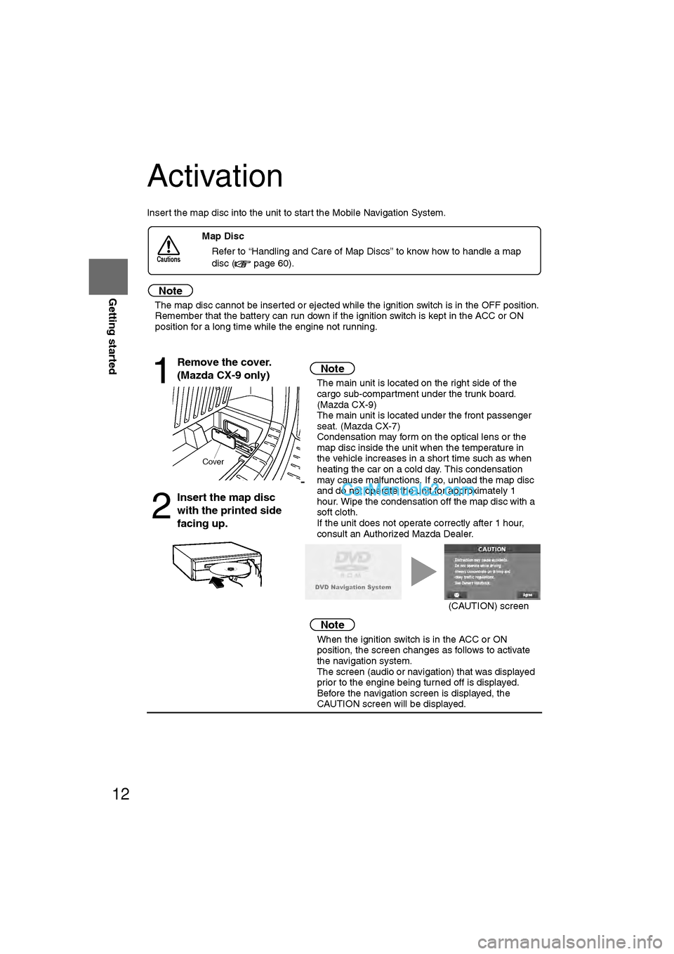 MAZDA MODEL CX-9 2008  Navigation Manual (in English) 12
RoutingAddress 
Book
Getting started
Activation
Insert the map disc into the unit to start the Mobile Navigation System.
Note
l
The map disc cannot be inserted or ejected while the ignition switch 