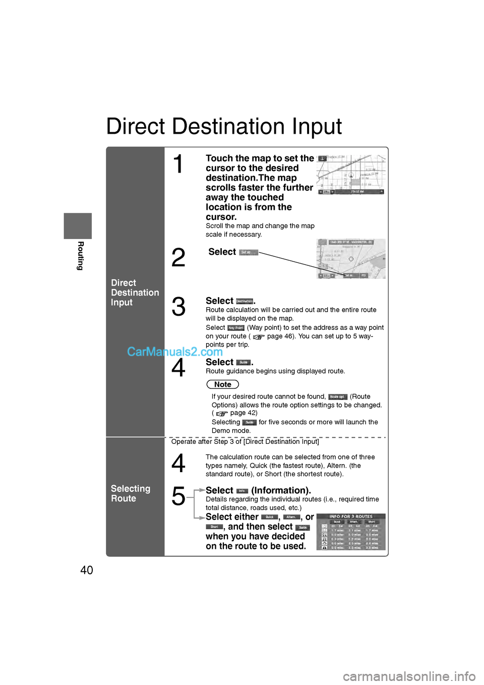 MAZDA MODEL CX-9 2008  Navigation Manual (in English) 40
RoutingAddress 
Book
Routing
Direct Destination Input
Direct
Destination
Input
Selecting
Route
1
Touch the map to set the 
cursor to the desired 
destination.The map 
scrolls faster the further 
aw