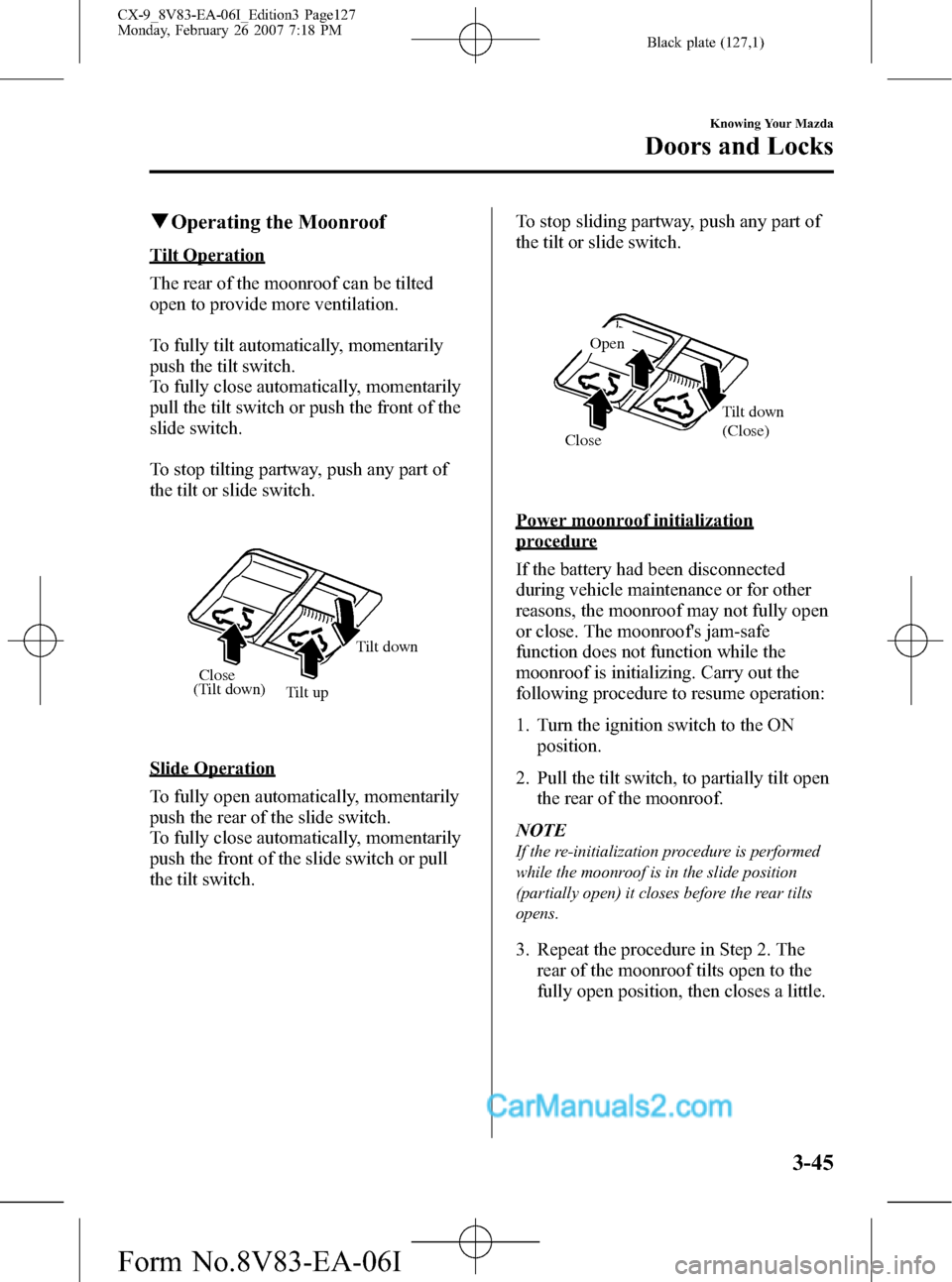 MAZDA MODEL CX-9 2007 (in English) User Guide Black plate (127,1)
qOperating the Moonroof
Tilt Operation
The rear of the moonroof can be tilted
open to provide more ventilation.
To fully tilt automatically, momentarily
push the tilt switch.
To fu MAZDA MODEL CX-9 2007 (in English) User Guide Black plate (127,1)
qOperating the Moonroof
Tilt Operation
The rear of the moonroof can be tilted
open to provide more ventilation.
To fully tilt automatically, momentarily
push the tilt switch.
To fu