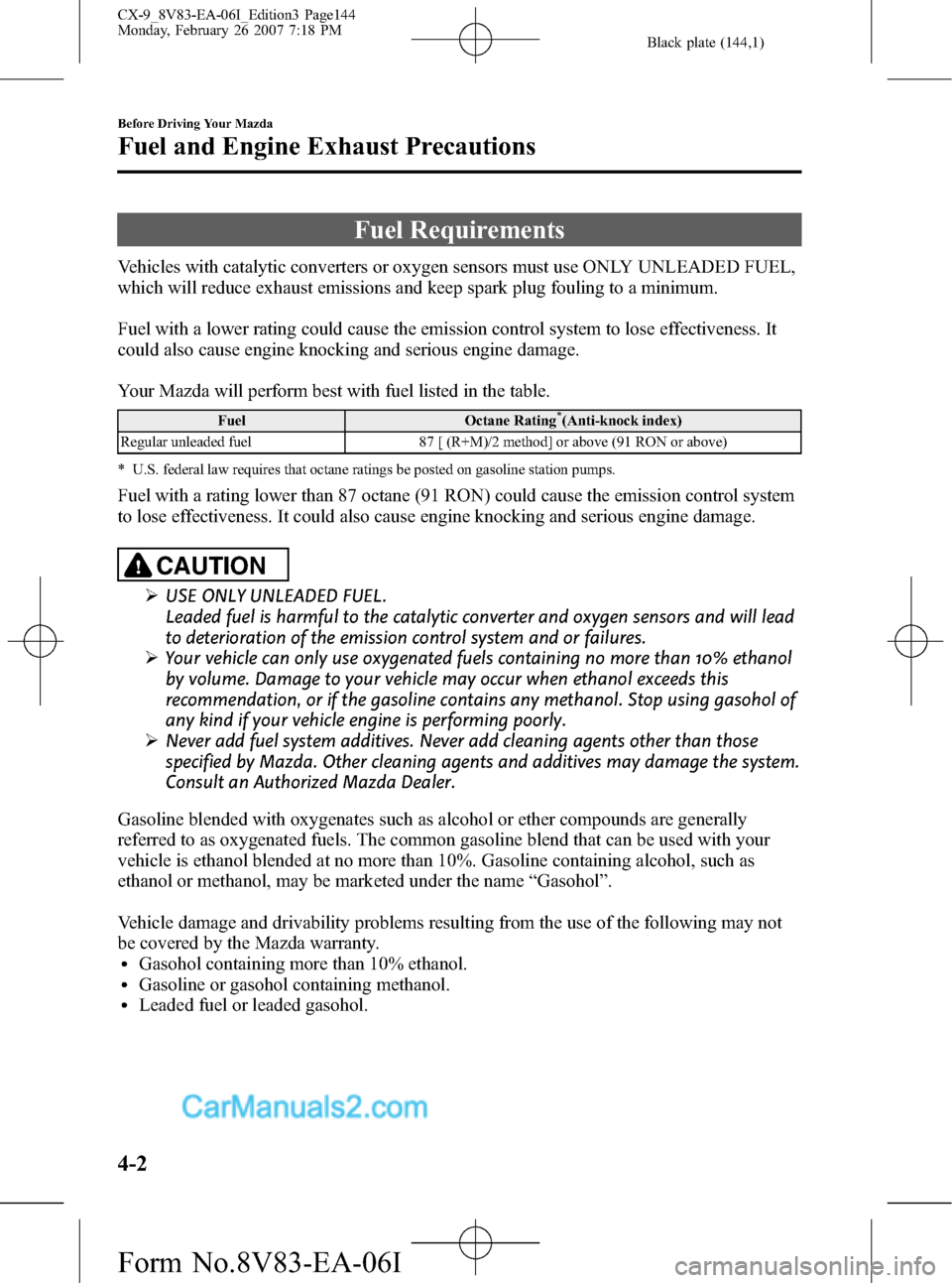 MAZDA MODEL CX-9 2007  Owners Manual (in English) Black plate (144,1)
Fuel Requirements
Vehicles with catalytic converters or oxygen sensors must use ONLY UNLEADED FUEL,
which will reduce exhaust emissions and keep spark plug fouling to a minimum.
Fu