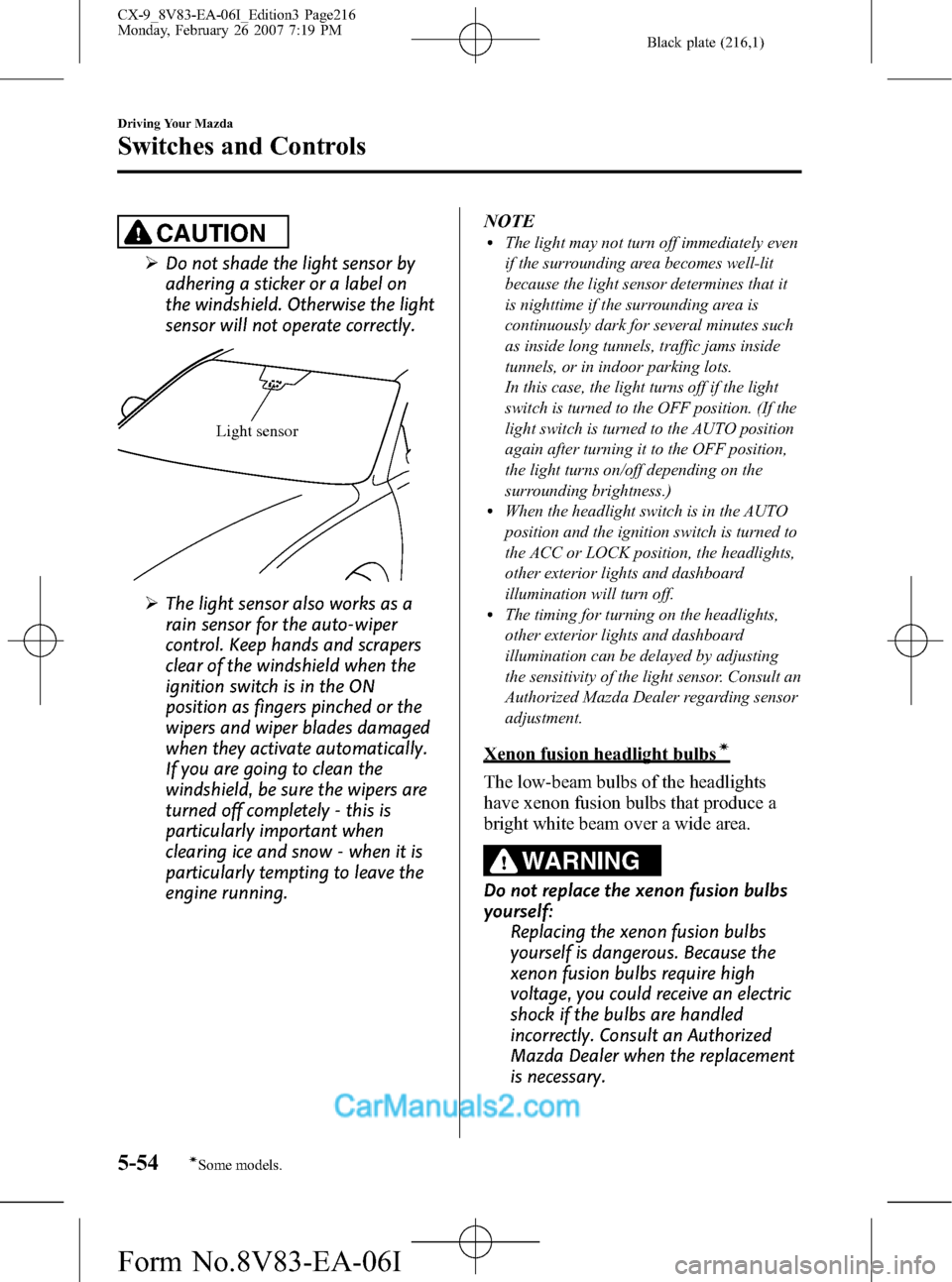 MAZDA MODEL CX-9 2007  Owners Manual (in English) Black plate (216,1)
CAUTION
ØDo not shade the light sensor by
adhering a sticker or a label on
the windshield. Otherwise the light
sensor will not operate correctly.
Light sensor
ØThe light sensor a