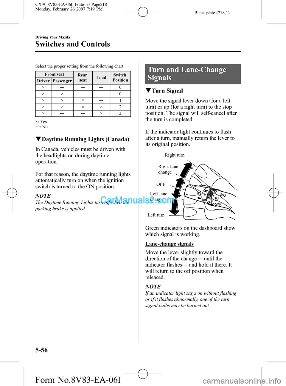 MAZDA MODEL CX-9 2007  Owners Manual (in English) Black plate (218,1)
Select the proper setting from the following chart.
Front seat
Rear
seatLoadSwitch
Position
Driver Passenger
×―――0
××――0
×× ×―1
×× ×× 2
×――×3
×: Yes
�