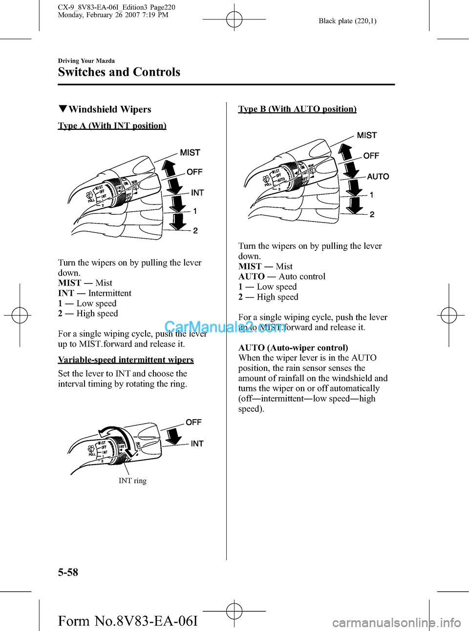 MAZDA MODEL CX-9 2007 (in English) Owners Guide Black plate (220,1)
qWindshield Wipers
Type A (With INT position)
Turn the wipers on by pulling the lever
down.
MIST―Mist
INT―Intermittent
1―Low speed
2―High speed
For a single wiping cycle, p MAZDA MODEL CX-9 2007 (in English) Owners Guide Black plate (220,1)
qWindshield Wipers
Type A (With INT position)
Turn the wipers on by pulling the lever
down.
MIST―Mist
INT―Intermittent
1―Low speed
2―High speed
For a single wiping cycle, p