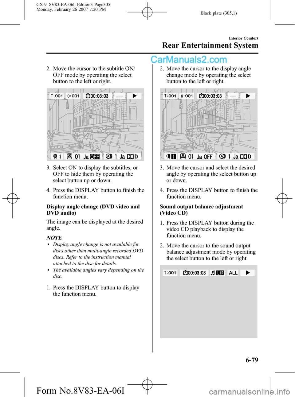 MAZDA MODEL CX-9 2007 Owners Manual (in English) Black plate (305,1)
2. Move the cursor to the subtitle ON/
OFF mode by operating the select
button to the left or right.
3. Select ON to display the subtitles, or
OFF to hide them by operating the
sel MAZDA MODEL CX-9 2007 Owners Manual (in English) Black plate (305,1)
2. Move the cursor to the subtitle ON/
OFF mode by operating the select
button to the left or right.
3. Select ON to display the subtitles, or
OFF to hide them by operating the
sel