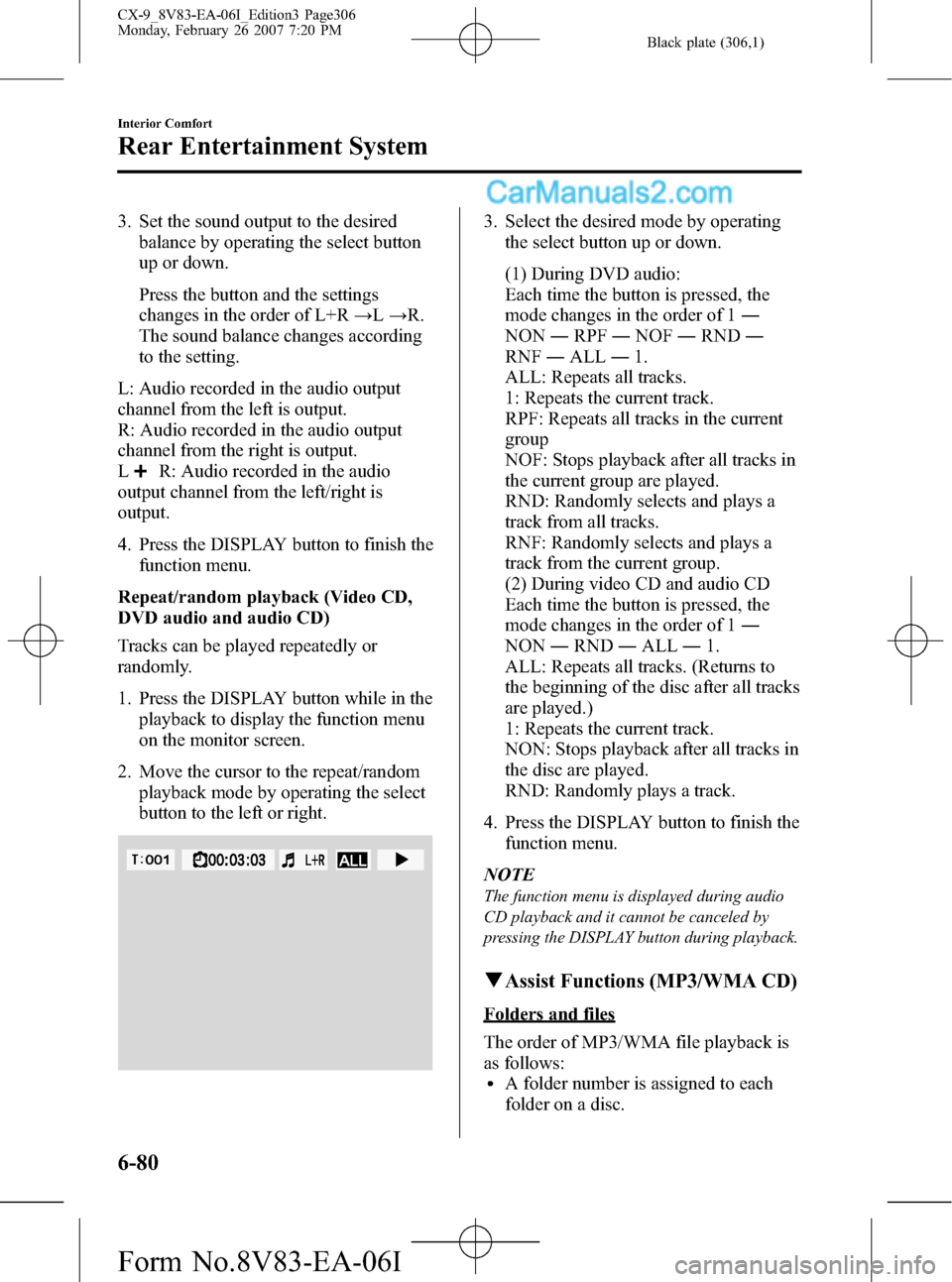 MAZDA MODEL CX-9 2007 Owners Manual (in English) Black plate (306,1)
3. Set the sound output to the desired
balance by operating the select button
up or down.
Press the button and the settings
changes in the order of L+R→L→R.
The sound balance c MAZDA MODEL CX-9 2007 Owners Manual (in English) Black plate (306,1)
3. Set the sound output to the desired
balance by operating the select button
up or down.
Press the button and the settings
changes in the order of L+R→L→R.
The sound balance c
