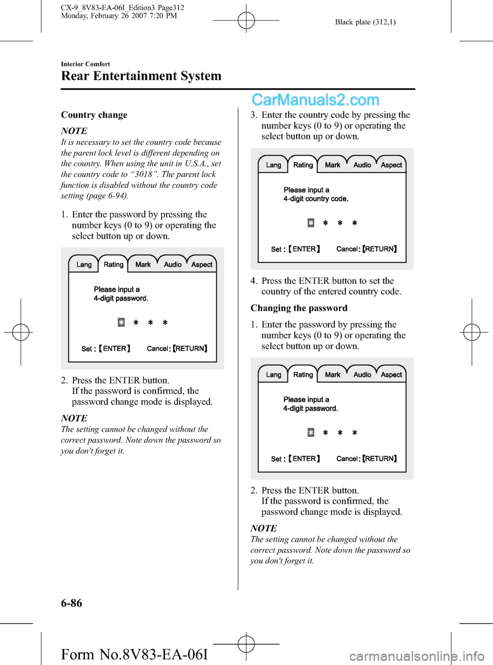 MAZDA MODEL CX-9 2007 Owners Manual (in English) Black plate (312,1)
Country change
NOTE
It is necessary to set the country code because
the parent lock level is different depending on
the country. When using the unit in U.S.A., set
the country code MAZDA MODEL CX-9 2007 Owners Manual (in English) Black plate (312,1)
Country change
NOTE
It is necessary to set the country code because
the parent lock level is different depending on
the country. When using the unit in U.S.A., set
the country code