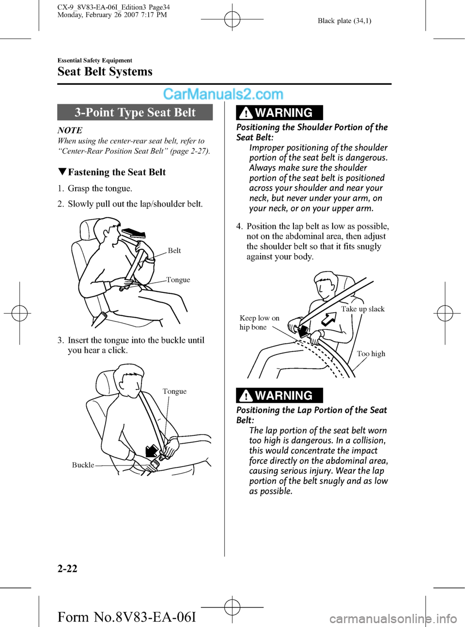 MAZDA MODEL CX-9 2007 (in English) User Guide Black plate (34,1)
3-Point Type Seat Belt
NOTE
When using the center-rear seat belt, refer to
“Center-Rear Position Seat Belt”(page 2-27).
qFastening the Seat Belt
1. Grasp the tongue.
2. Slowly p MAZDA MODEL CX-9 2007 (in English) User Guide Black plate (34,1)
3-Point Type Seat Belt
NOTE
When using the center-rear seat belt, refer to
“Center-Rear Position Seat Belt”(page 2-27).
qFastening the Seat Belt
1. Grasp the tongue.
2. Slowly p