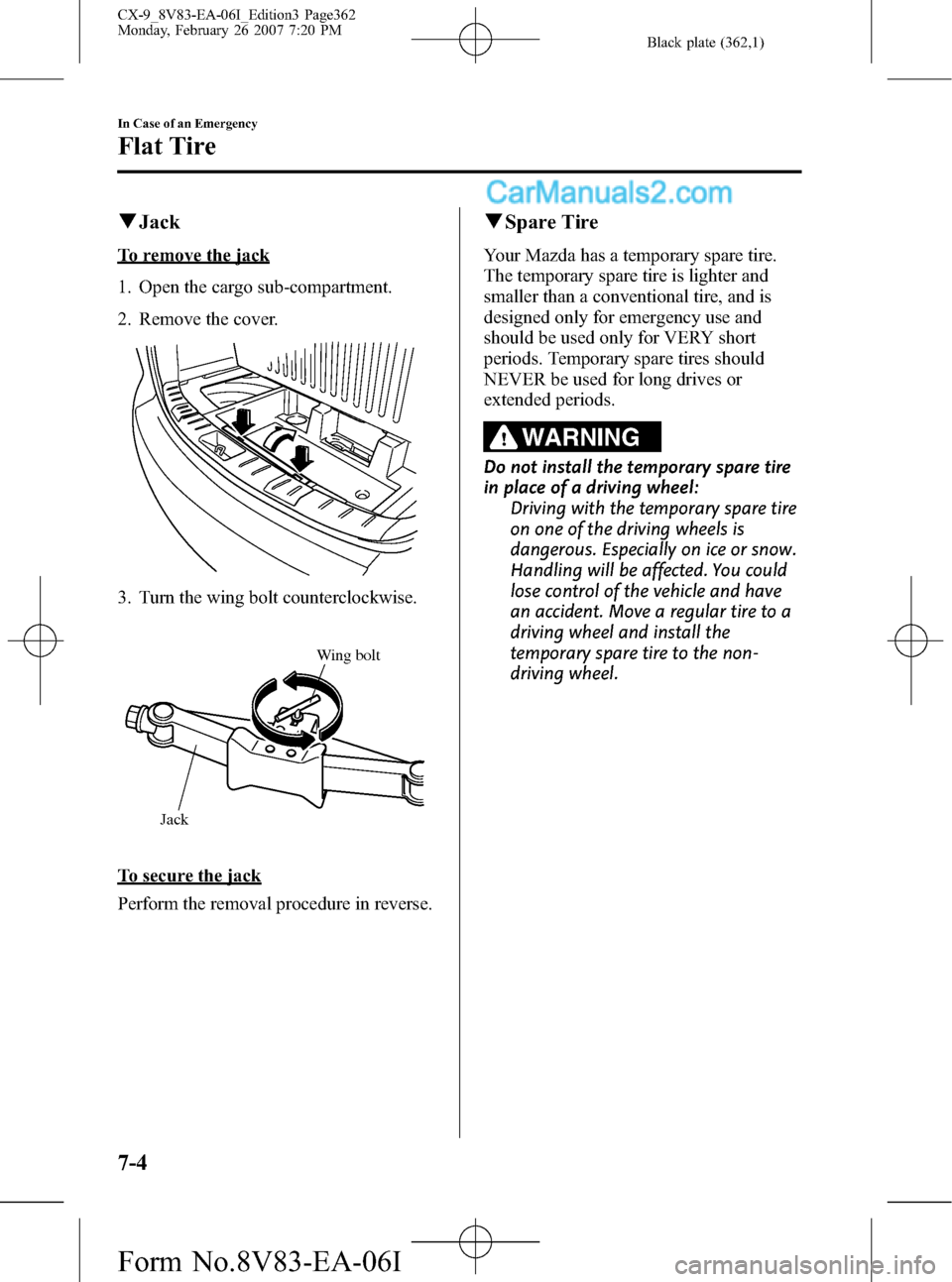 MAZDA MODEL CX-9 2007  Owners Manual (in English) Black plate (362,1)
qJack
To remove the jack
1. Open the cargo sub-compartment.
2. Remove the cover.
3. Turn the wing bolt counterclockwise.
Jack
Wing bolt
To secure the jack
Perform the removal proce
