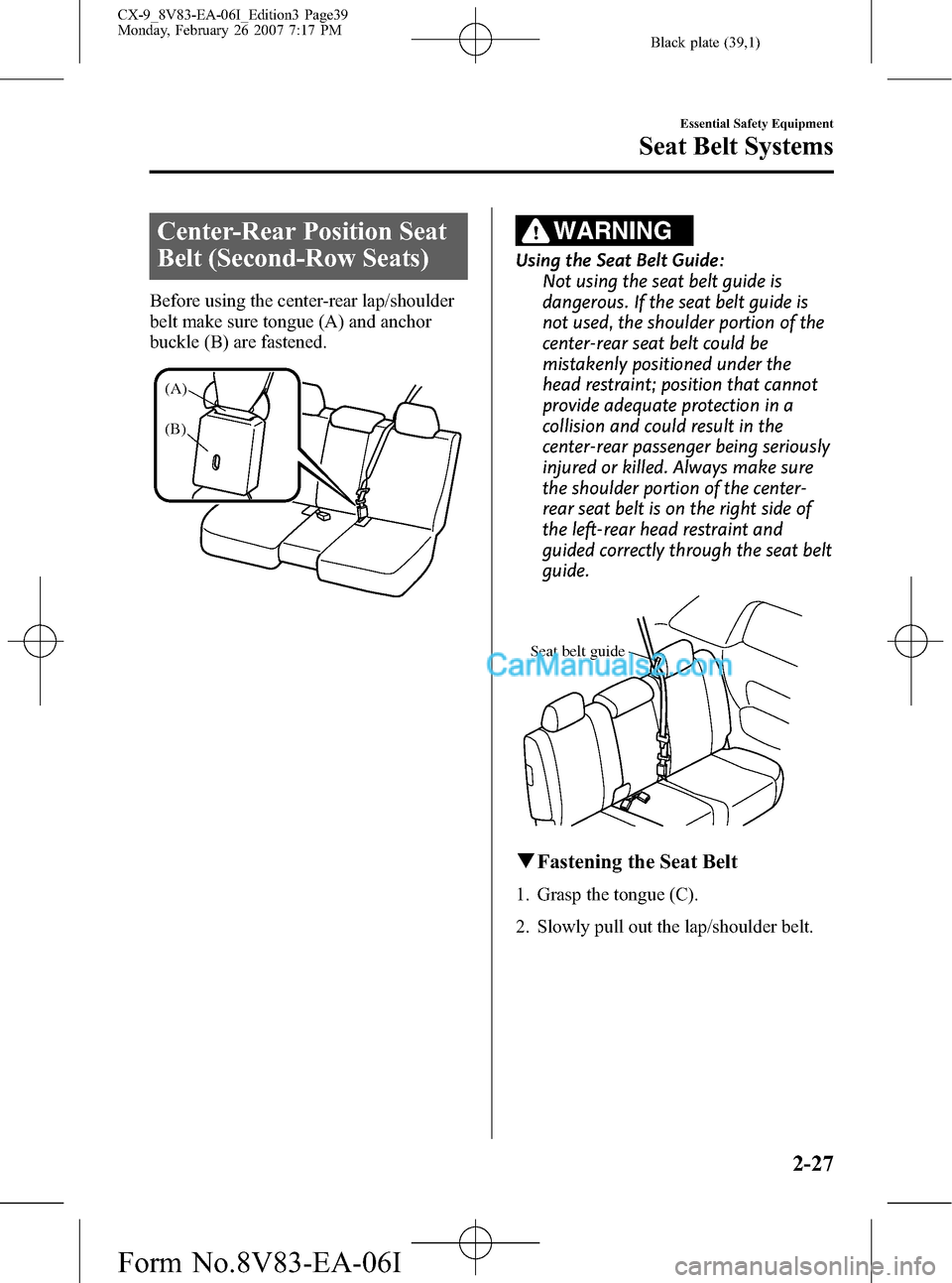 MAZDA MODEL CX-9 2007 (in English) User Guide Black plate (39,1)
Center-Rear Position Seat
Belt (Second-Row Seats)
Before using the center-rear lap/shoulder
belt make sure tongue (A) and anchor
buckle (B) are fastened.
(A)
(B)
WARNING
Using the S MAZDA MODEL CX-9 2007 (in English) User Guide Black plate (39,1)
Center-Rear Position Seat
Belt (Second-Row Seats)
Before using the center-rear lap/shoulder
belt make sure tongue (A) and anchor
buckle (B) are fastened.
(A)
(B)
WARNING
Using the S