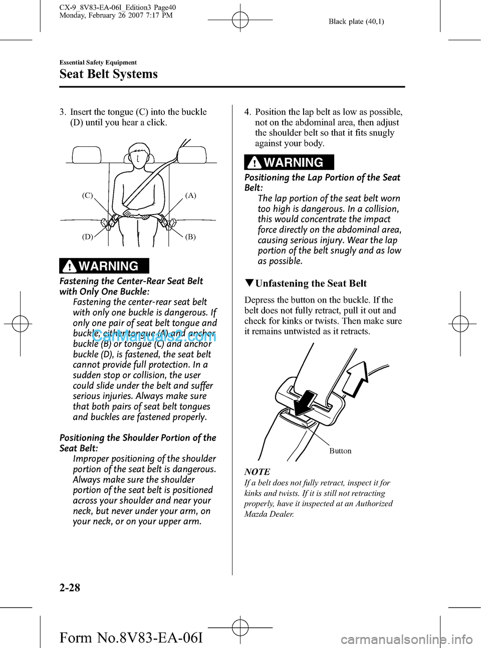 MAZDA MODEL CX-9 2007 (in English) User Guide Black plate (40,1)
3. Insert the tongue (C) into the buckle
(D) until you hear a click.
(A)
(B) (C)
(D)
WARNING
Fastening the Center-Rear Seat Belt
with Only One Buckle:
Fastening the center-rear seat MAZDA MODEL CX-9 2007 (in English) User Guide Black plate (40,1)
3. Insert the tongue (C) into the buckle
(D) until you hear a click.
(A)
(B) (C)
(D)
WARNING
Fastening the Center-Rear Seat Belt
with Only One Buckle:
Fastening the center-rear seat
