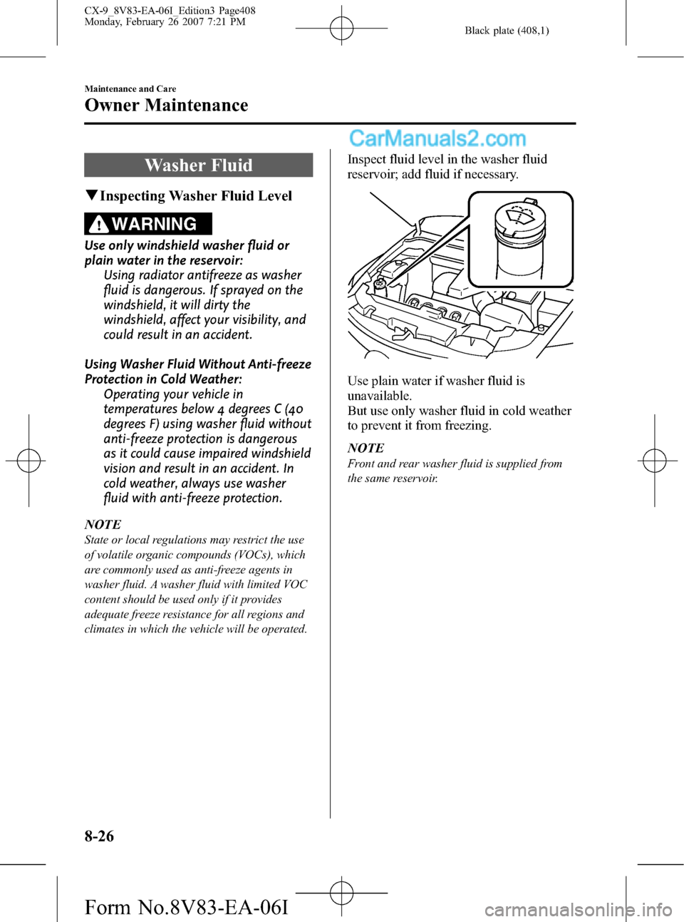 MAZDA MODEL CX-9 2007 Owners Manual (in English) Black plate (408,1)
Washer Fluid
qInspecting Washer Fluid Level
WARNING
Use only windshield washer fluid or
plain water in the reservoir:
Using radiator antifreeze as washer
fluid is dangerous. If spr MAZDA MODEL CX-9 2007 Owners Manual (in English) Black plate (408,1)
Washer Fluid
qInspecting Washer Fluid Level
WARNING
Use only windshield washer fluid or
plain water in the reservoir:
Using radiator antifreeze as washer
fluid is dangerous. If spr