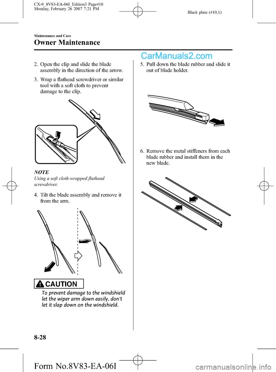 MAZDA MODEL CX-9 2007 Owners Manual (in English) Black plate (410,1)
2. Open the clip and slide the blade
assembly in the direction of the arrow.
3. Wrap a flathead screwdriver or similar
tool with a soft cloth to prevent
damage to the clip.
NOTE
Us MAZDA MODEL CX-9 2007 Owners Manual (in English) Black plate (410,1)
2. Open the clip and slide the blade
assembly in the direction of the arrow.
3. Wrap a flathead screwdriver or similar
tool with a soft cloth to prevent
damage to the clip.
NOTE
Us