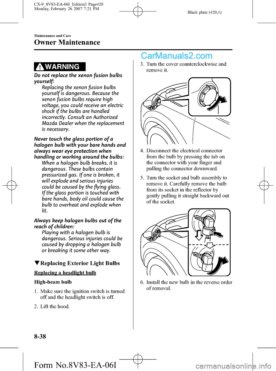 MAZDA MODEL CX-9 2007  Owners Manual (in English) Black plate (420,1)
WARNING
Do not replace the xenon fusion bulbs
yourself:
Replacing the xenon fusion bulbs
yourself is dangerous. Because the
xenon fusion bulbs require high
voltage, you could recei