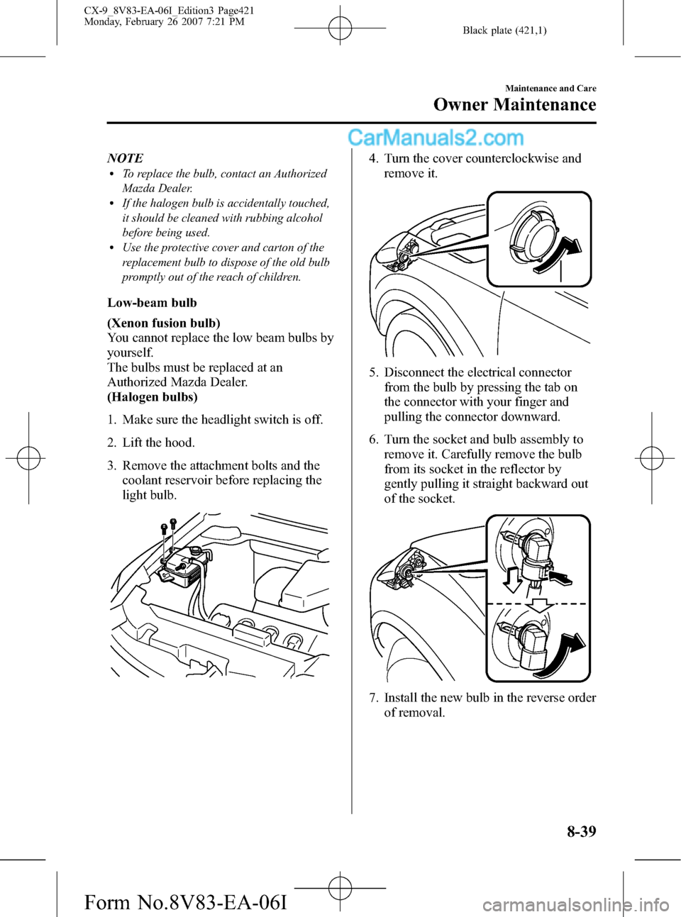 MAZDA MODEL CX-9 2007  Owners Manual (in English) Black plate (421,1)
NOTElTo replace the bulb, contact an Authorized
Mazda Dealer.
lIf the halogen bulb is accidentally touched,
it should be cleaned with rubbing alcohol
before being used.
lUse the pr