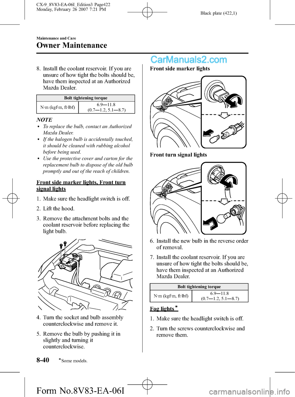 MAZDA MODEL CX-9 2007   (in English) User Guide Black plate (422,1)
8. Install the coolant reservoir. If you are
unsure of how tight the bolts should be,
have them inspected at an Authorized
Mazda Dealer.
Bolt tightening torque
N·m (kgf·m, ft·lb