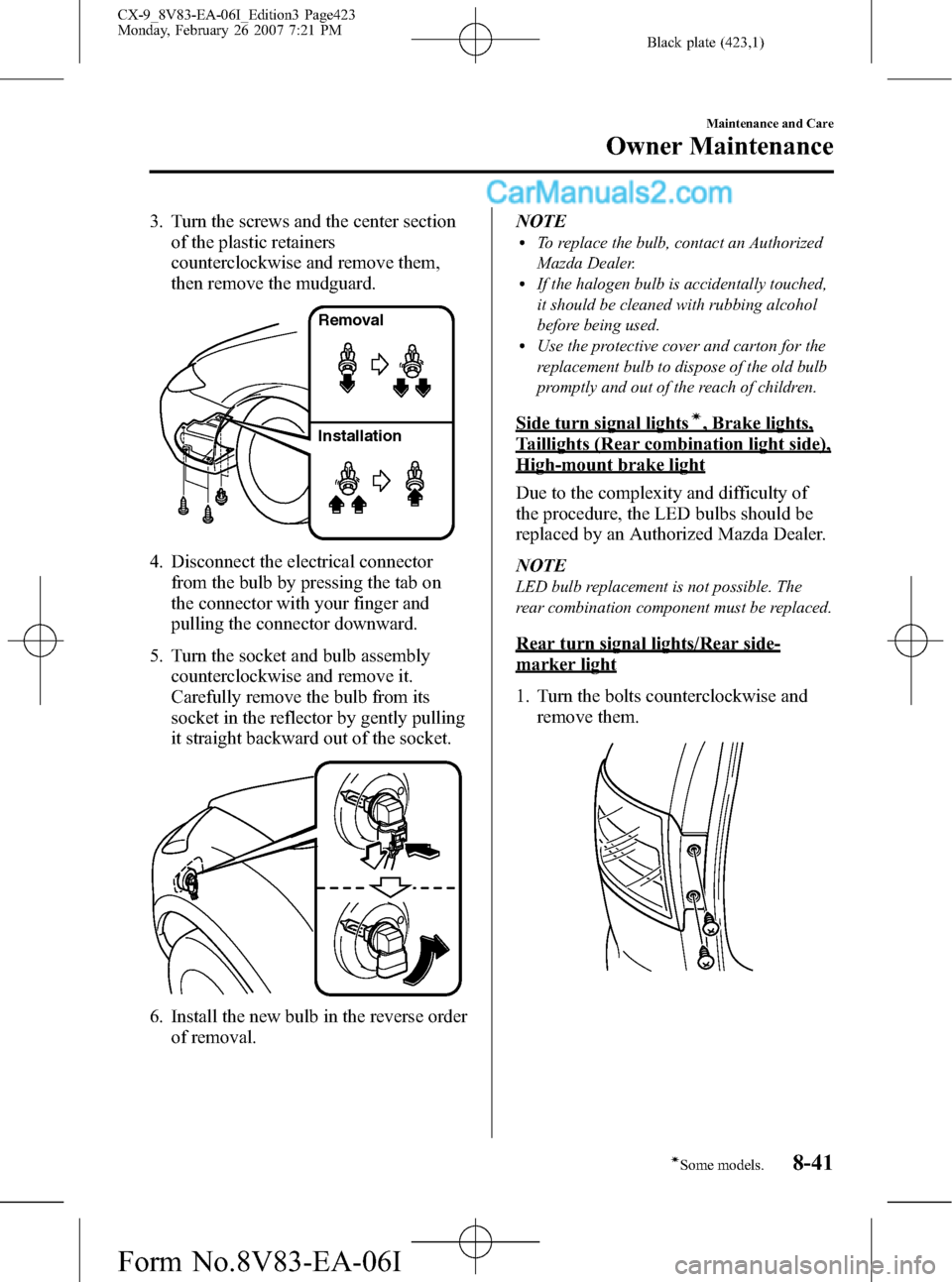 MAZDA MODEL CX-9 2007   (in English) User Guide Black plate (423,1)
3. Turn the screws and the center section
of the plastic retainers
counterclockwise and remove them,
then remove the mudguard.
Removal
Installation
4. Disconnect the electrical con