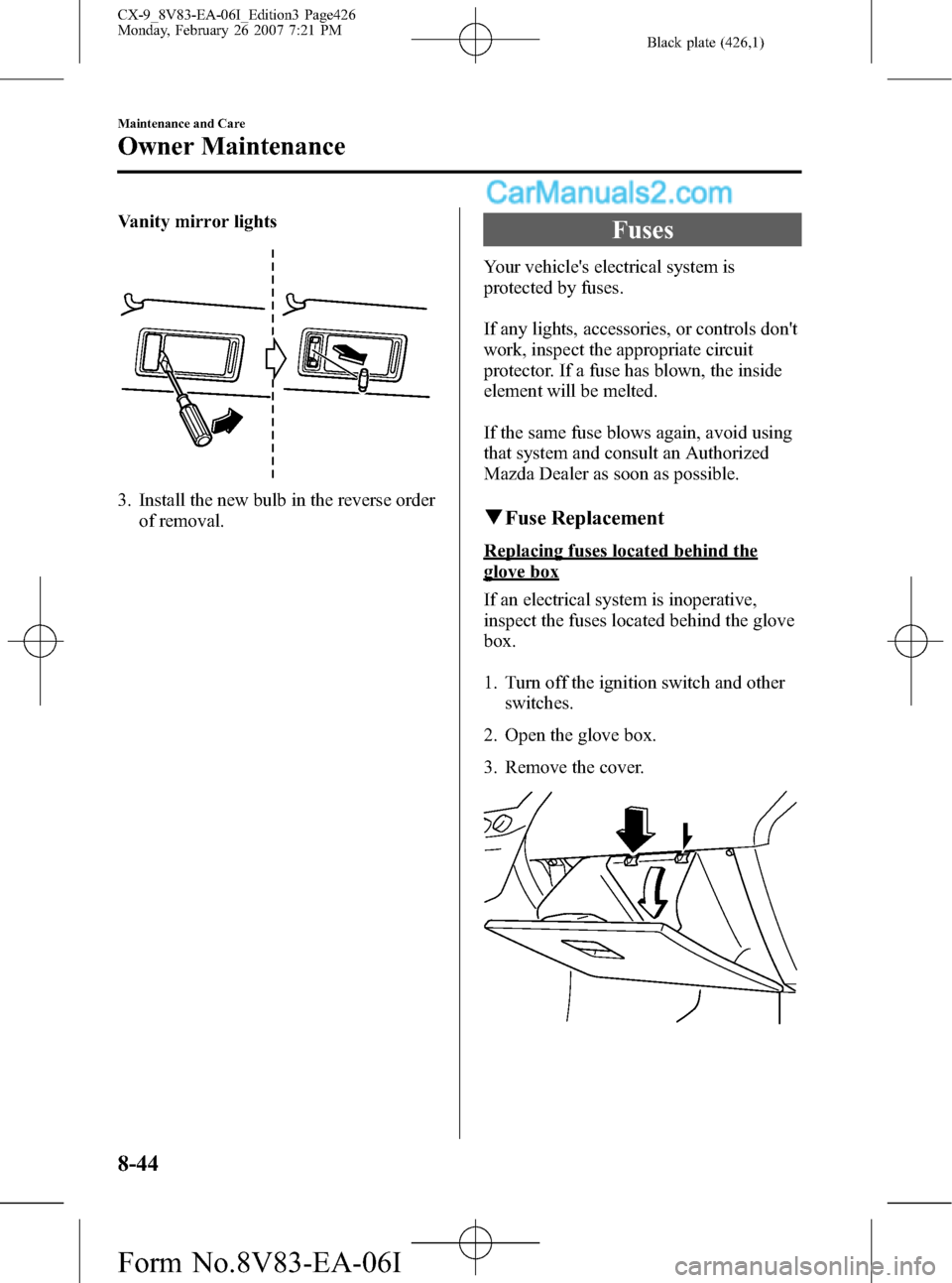 MAZDA MODEL CX-9 2007   (in English) User Guide Black plate (426,1)
Vanity mirror lights
3. Install the new bulb in the reverse order
of removal.
Fuses
Your vehicles electrical system is
protected by fuses.
If any lights, accessories, or controls 
