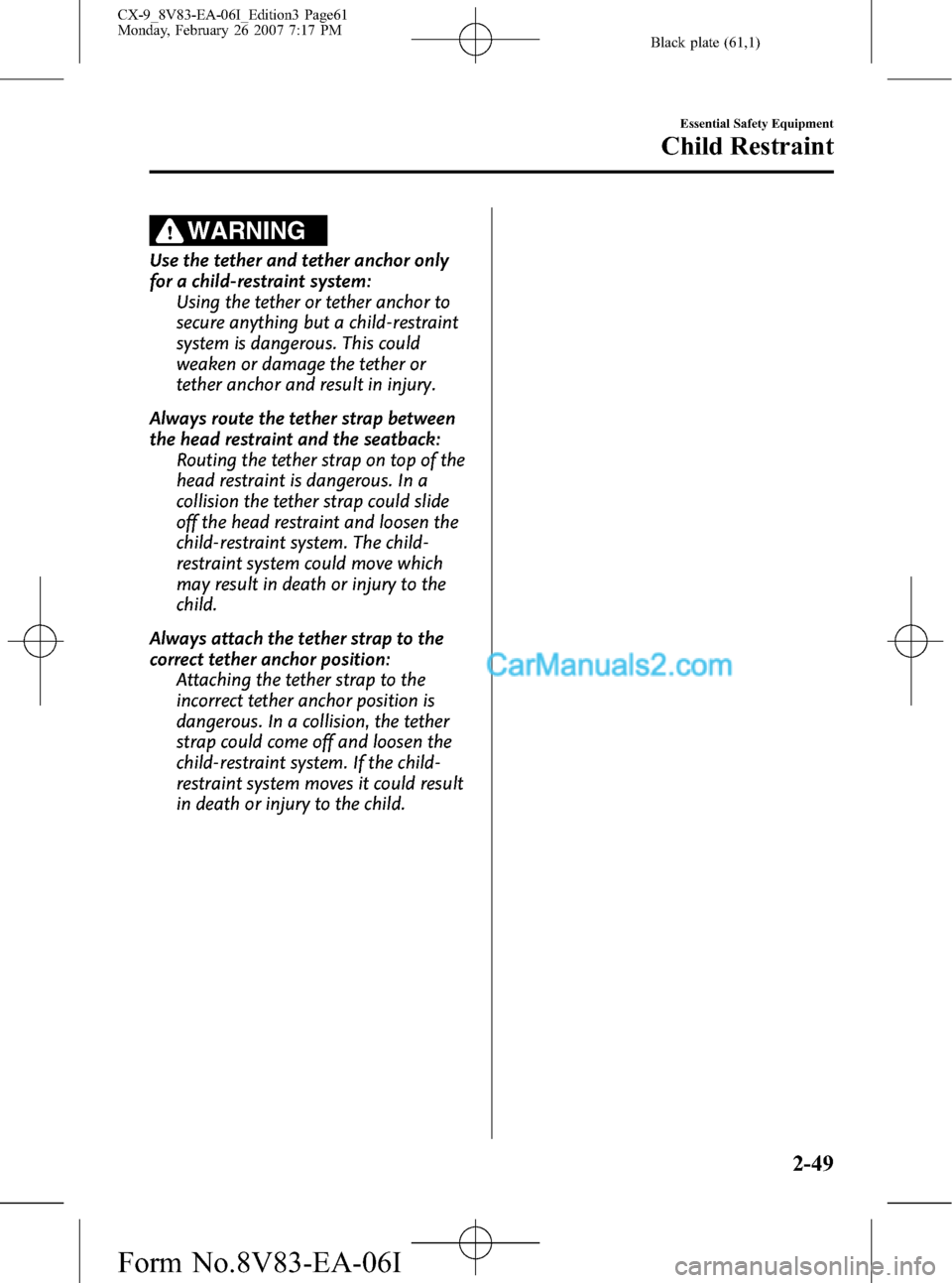 MAZDA MODEL CX-9 2007 (in English) Owners Guide Black plate (61,1)
WARNING
Use the tether and tether anchor only
for a child-restraint system:
Using the tether or tether anchor to
secure anything but a child-restraint
system is dangerous. This coul MAZDA MODEL CX-9 2007 (in English) Owners Guide Black plate (61,1)
WARNING
Use the tether and tether anchor only
for a child-restraint system:
Using the tether or tether anchor to
secure anything but a child-restraint
system is dangerous. This coul